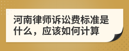 河南律师诉讼费标准是什么，应该如何计算