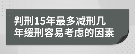 判刑15年最多减刑几年缓刑容易考虑的因素