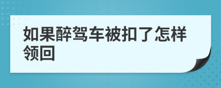 如果醉驾车被扣了怎样领回