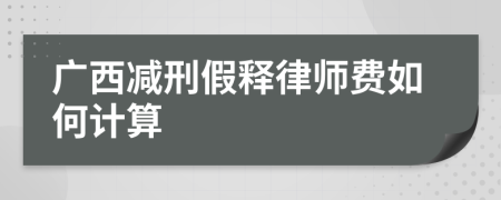 广西减刑假释律师费如何计算