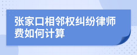 张家口相邻权纠纷律师费如何计算