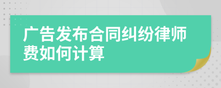 广告发布合同纠纷律师费如何计算