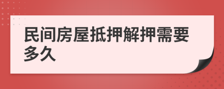 民间房屋抵押解押需要多久