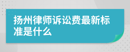 扬州律师诉讼费最新标准是什么