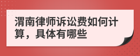 渭南律师诉讼费如何计算，具体有哪些