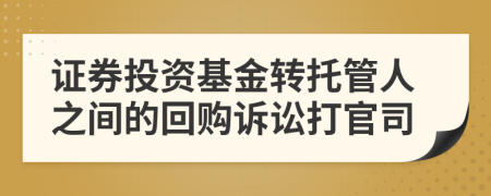 证券投资基金转托管人之间的回购诉讼打官司