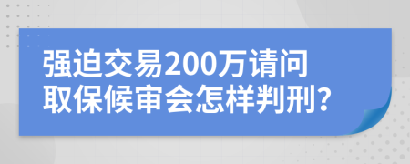 强迫交易200万请问取保候审会怎样判刑？