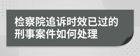 检察院追诉时效已过的刑事案件如何处理