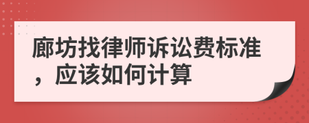 廊坊找律师诉讼费标准，应该如何计算