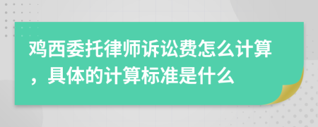 鸡西委托律师诉讼费怎么计算，具体的计算标准是什么