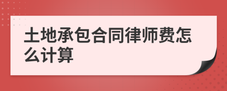 土地承包合同律师费怎么计算