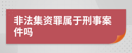 非法集资罪属于刑事案件吗