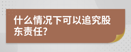 什么情况下可以追究股东责任?