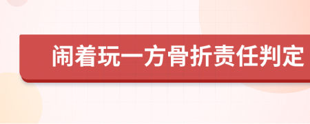 闹着玩一方骨折责任判定