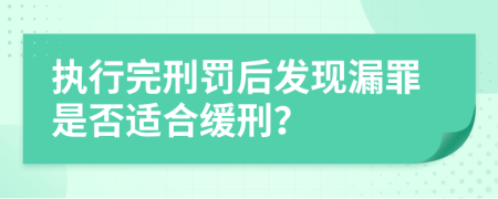 执行完刑罚后发现漏罪是否适合缓刑？