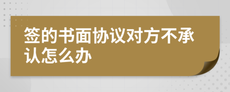 签的书面协议对方不承认怎么办