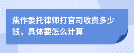 焦作委托律师打官司收费多少钱，具体要怎么计算