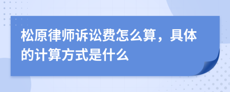 松原律师诉讼费怎么算，具体的计算方式是什么