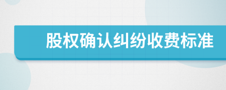 股权确认纠纷收费标准