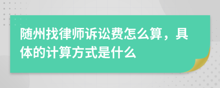 随州找律师诉讼费怎么算，具体的计算方式是什么