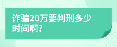 诈骗20万要判刑多少时间啊?
