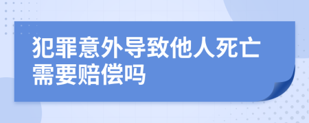 犯罪意外导致他人死亡需要赔偿吗