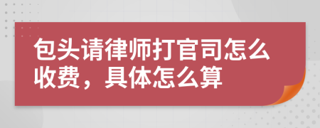 包头请律师打官司怎么收费，具体怎么算