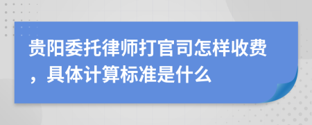 贵阳委托律师打官司怎样收费，具体计算标准是什么