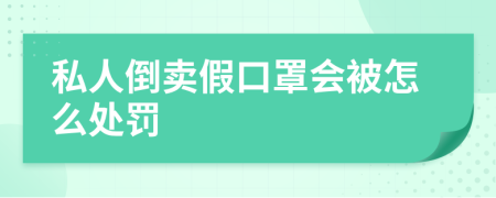 私人倒卖假口罩会被怎么处罚