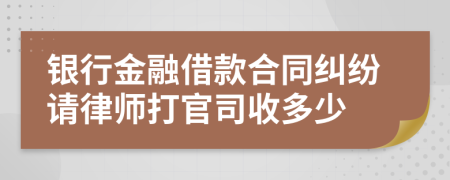 银行金融借款合同纠纷请律师打官司收多少