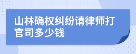 山林确权纠纷请律师打官司多少钱