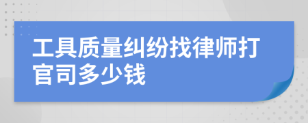 工具质量纠纷找律师打官司多少钱