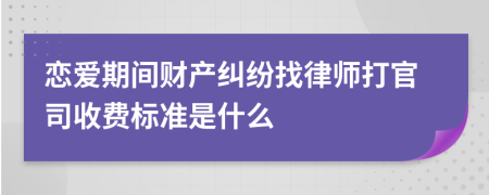 恋爱期间财产纠纷找律师打官司收费标准是什么