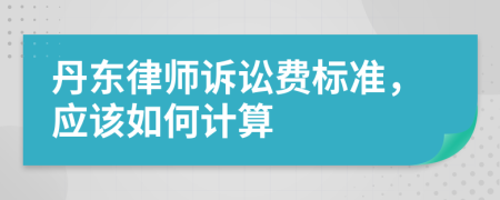 丹东律师诉讼费标准，应该如何计算