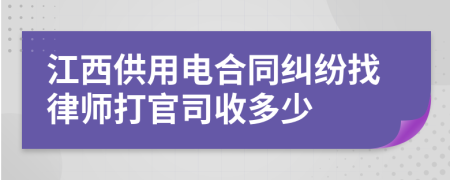 江西供用电合同纠纷找律师打官司收多少