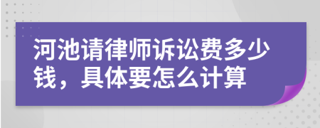 河池请律师诉讼费多少钱，具体要怎么计算