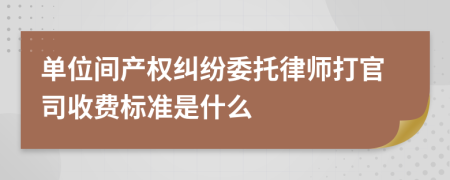 单位间产权纠纷委托律师打官司收费标准是什么