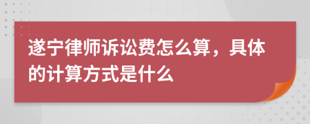 遂宁律师诉讼费怎么算，具体的计算方式是什么