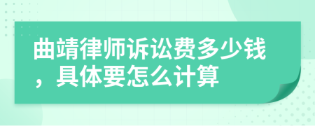 曲靖律师诉讼费多少钱，具体要怎么计算