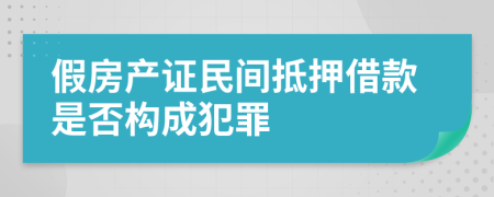 假房产证民间抵押借款是否构成犯罪