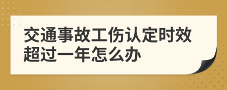 交通事故工伤认定时效超过一年怎么办