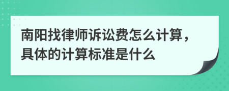 南阳找律师诉讼费怎么计算，具体的计算标准是什么