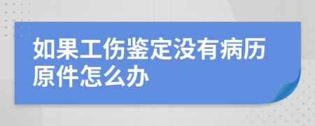 如果工伤鉴定没有病历原件怎么办