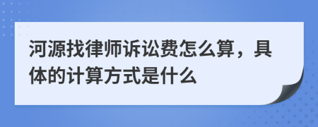 河源找律师诉讼费怎么算，具体的计算方式是什么