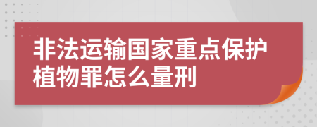 非法运输国家重点保护植物罪怎么量刑