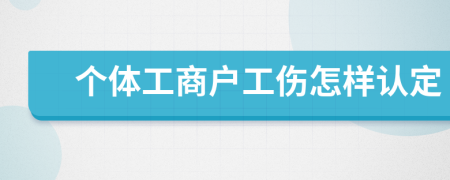 个体工商户工伤怎样认定