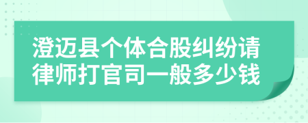 澄迈县个体合股纠纷请律师打官司一般多少钱