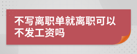 不写离职单就离职可以不发工资吗