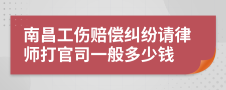 南昌工伤赔偿纠纷请律师打官司一般多少钱