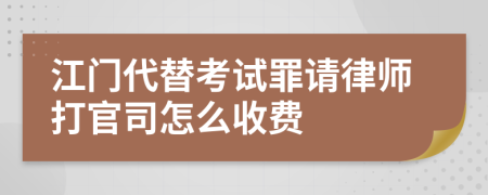 江门代替考试罪请律师打官司怎么收费